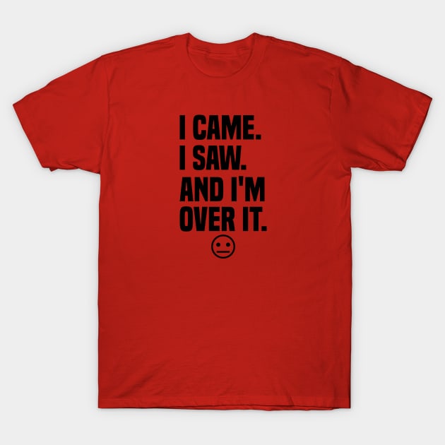 I came I saw And I'm Over It T-Shirt by TaliDe